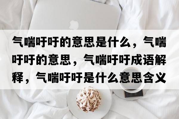 氣喘吁吁的意思是什么，氣喘吁吁的意思，氣喘吁吁成語(yǔ)解釋?zhuān)瑲獯跤跏鞘裁匆馑己x寓意