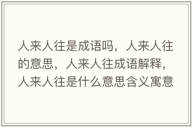 人來(lái)人往是成語(yǔ)嗎，人來(lái)人往的意思，人來(lái)人往成語(yǔ)解釋?zhuān)藖?lái)人往是什么意思含義寓意