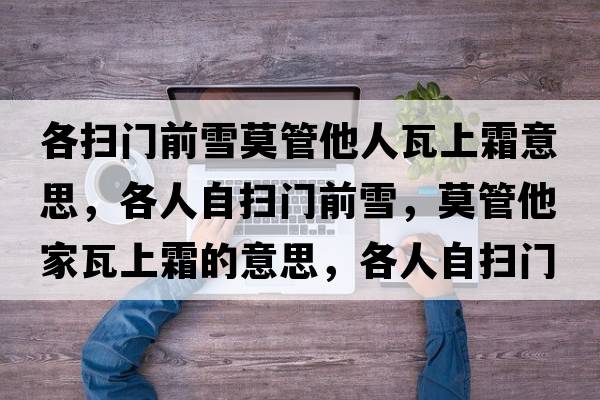 各掃門(mén)前雪莫管他人瓦上霜意思，各人自?huà)唛T(mén)前雪，莫管他家瓦上霜的意思，各人自?huà)唛T(mén)前雪，莫管他家瓦上霜成語(yǔ)解釋?zhuān)魅俗話(huà)唛T(mén)前雪，莫管他家瓦上霜是什么意思含義寓意
