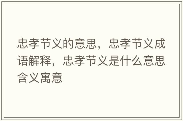 忠孝節義的意思，忠孝節義成語(yǔ)解釋?zhuān)倚⒐澚x是什么意思含義寓意