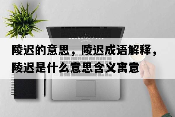 陵遲的意思，陵遲成語(yǔ)解釋?zhuān)赀t是什么意思含義寓意