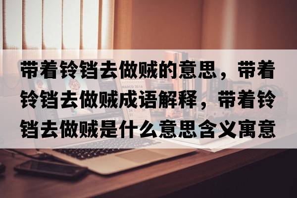 帶著(zhù)鈴鐺去做賊的意思，帶著(zhù)鈴鐺去做賊成語(yǔ)解釋?zhuān)瑤е?zhù)鈴鐺去做賊是什么意思含義寓意