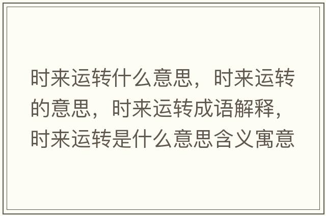 時(shí)來(lái)運轉什么意思，時(shí)來(lái)運轉的意思，時(shí)來(lái)運轉成語(yǔ)解釋?zhuān)瑫r(shí)來(lái)運轉是什么意思含義寓意