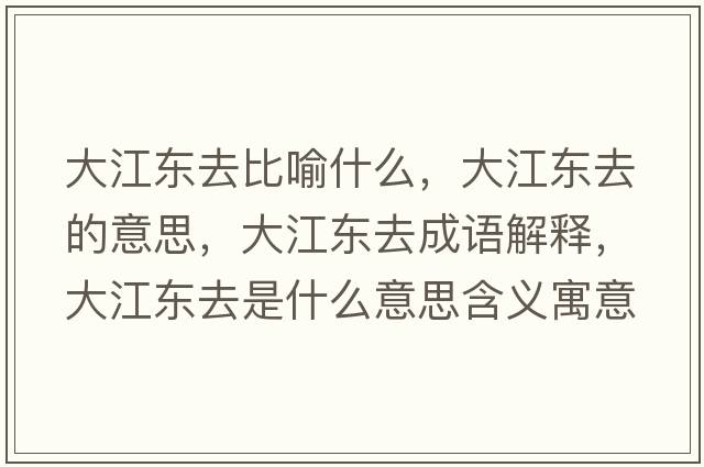 大江東去比喻什么，大江東去的意思，大江東去成語(yǔ)解釋?zhuān)蠼瓥|去是什么意思含義寓意