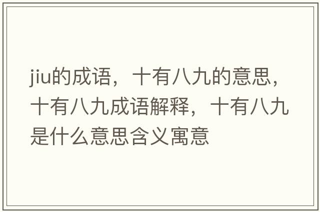 jiu的成語(yǔ)，十有八九的意思，十有八九成語(yǔ)解釋?zhuān)邪司攀鞘裁匆馑己x寓意