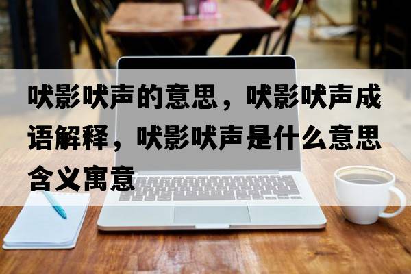吠影吠聲的意思，吠影吠聲成語(yǔ)解釋?zhuān)陀胺吐暿鞘裁匆馑己x寓意