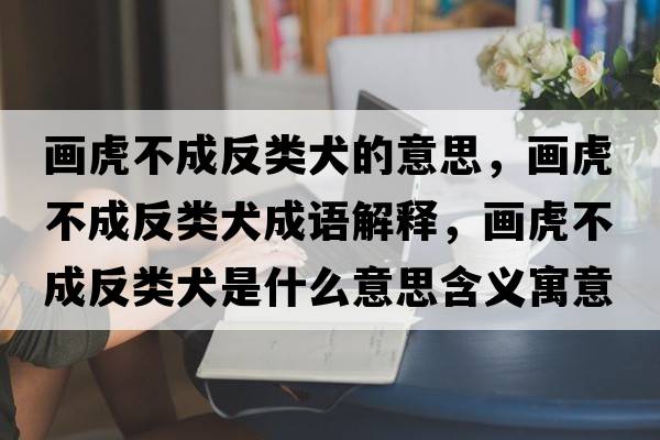 畫(huà)虎不成反類(lèi)犬的意思，畫(huà)虎不成反類(lèi)犬成語(yǔ)解釋?zhuān)?huà)虎不成反類(lèi)犬是什么意思含義寓意