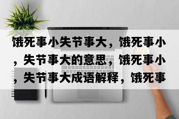 餓死事小失節事大，餓死事小，失節事大的意思，餓死事小，失節事大成語(yǔ)解釋?zhuān)I死事小，失節事大是什么意思含義寓意