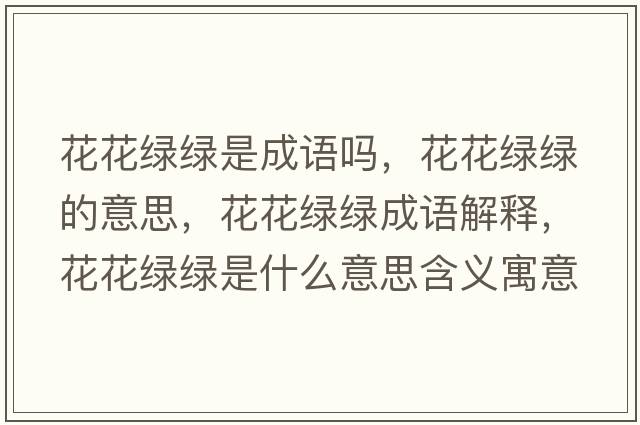 花花綠綠是成語(yǔ)嗎，花花綠綠的意思，花花綠綠成語(yǔ)解釋?zhuān)ɑňG綠是什么意思含義寓意