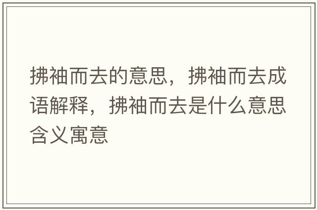 拂袖而去的意思，拂袖而去成語(yǔ)解釋?zhuān)餍涠ナ鞘裁匆馑己x寓意