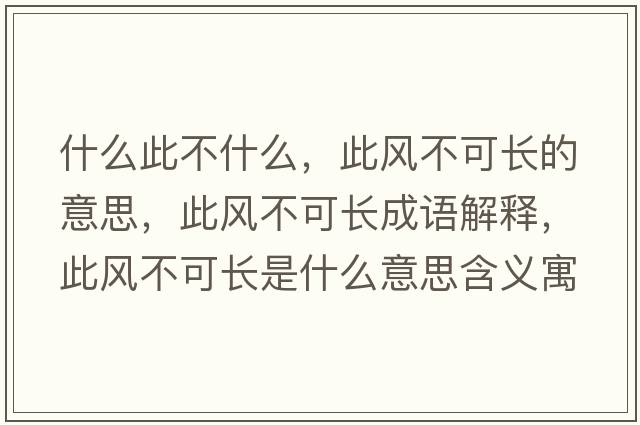 什么此不什么，此風(fēng)不可長(cháng)的意思，此風(fēng)不可長(cháng)成語(yǔ)解釋?zhuān)孙L(fēng)不可長(cháng)是什么意思含義寓意