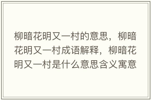 柳暗花明又一村的意思，柳暗花明又一村成語(yǔ)解釋?zhuān)祷饔忠淮迨鞘裁匆馑己x寓意