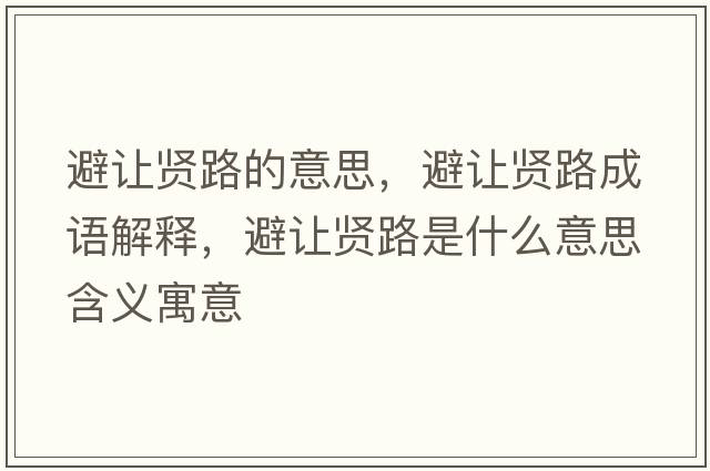 避讓賢路的意思，避讓賢路成語(yǔ)解釋?zhuān)茏屬t路是什么意思含義寓意
