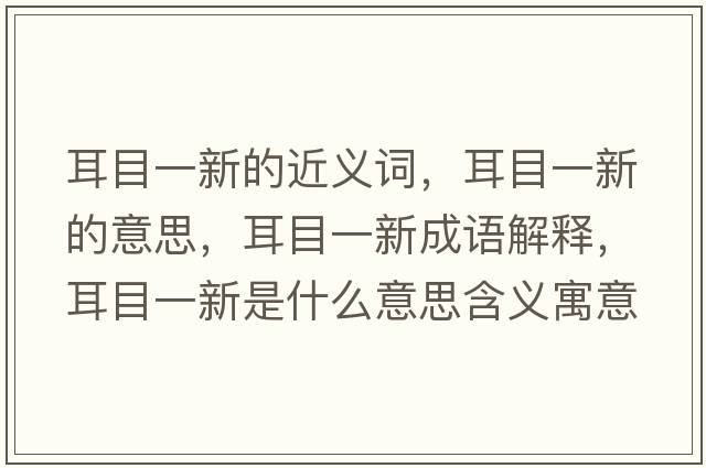 耳目一新的近義詞，耳目一新的意思，耳目一新成語(yǔ)解釋?zhuān)恳恍率鞘裁匆馑己x寓意