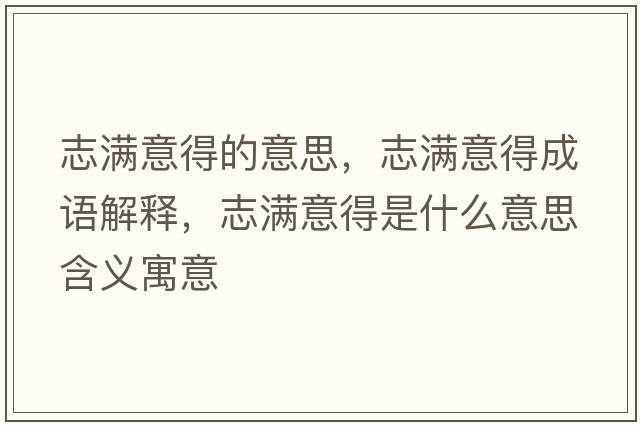 志滿(mǎn)意得的意思，志滿(mǎn)意得成語(yǔ)解釋?zhuān)緷M(mǎn)意得是什么意思含義寓意