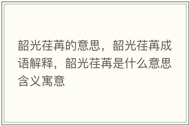韶光荏苒的意思，韶光荏苒成語(yǔ)解釋?zhuān)毓廛筌凼鞘裁匆馑己x寓意