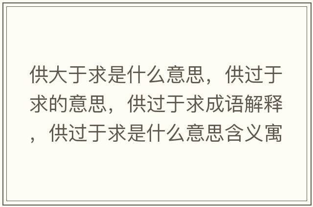供大于求是什么意思，供過(guò)于求的意思，供過(guò)于求成語(yǔ)解釋?zhuān)┻^(guò)于求是什么意思含義寓意