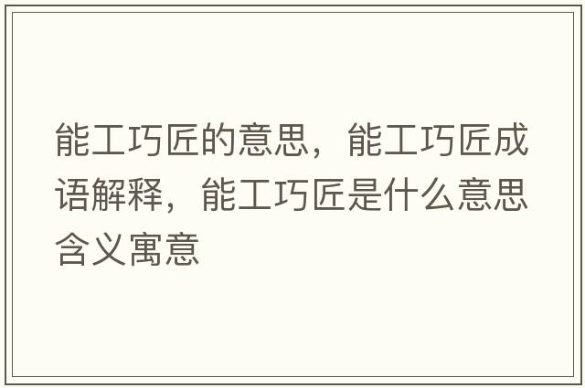 能工巧匠的意思，能工巧匠成語(yǔ)解釋?zhuān)芄で山呈鞘裁匆馑己x寓意