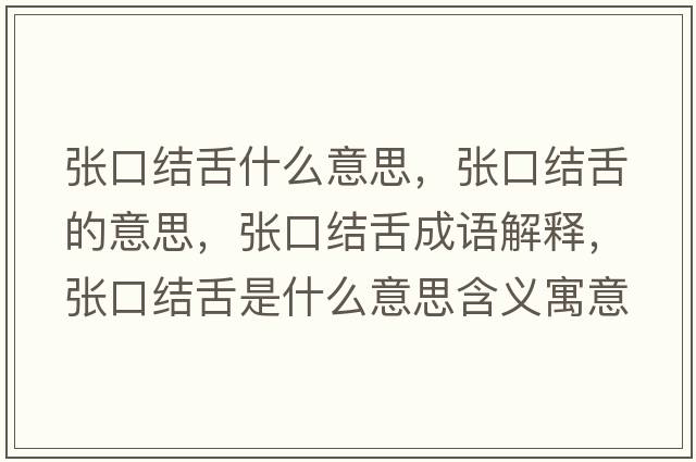 張口結舌什么意思，張口結舌的意思，張口結舌成語(yǔ)解釋?zhuān)瑥埧诮Y舌是什么意思含義寓意