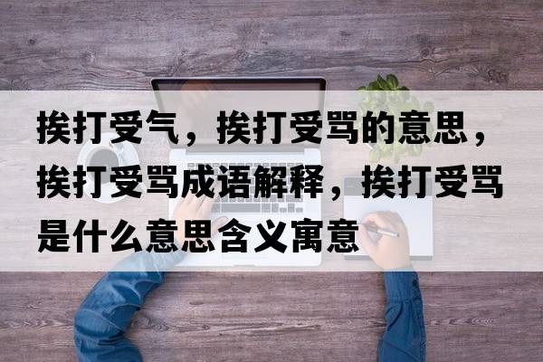 挨打受氣，挨打受罵的意思，挨打受罵成語(yǔ)解釋?zhuān)ご蚴芰R是什么意思含義寓意