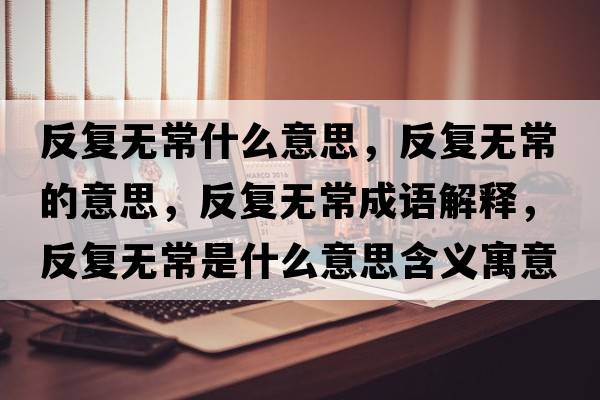 反復無(wú)常什么意思，反復無(wú)常的意思，反復無(wú)常成語(yǔ)解釋?zhuān)磸蜔o(wú)常是什么意思含義寓意