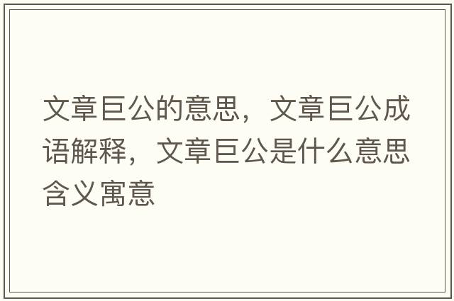 文章巨公的意思，文章巨公成語(yǔ)解釋?zhuān)恼戮薰鞘裁匆馑己x寓意