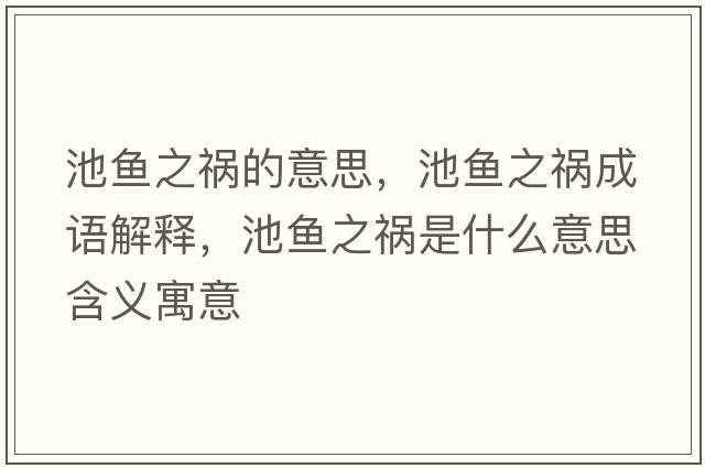 池魚(yú)之禍的意思，池魚(yú)之禍成語(yǔ)解釋?zhuān)佤~(yú)之禍是什么意思含義寓意