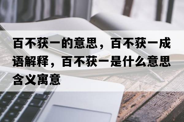 百不獲一的意思，百不獲一成語(yǔ)解釋?zhuān)俨猾@一是什么意思含義寓意