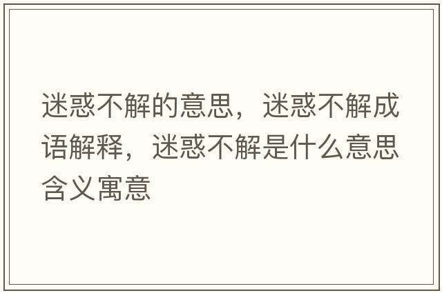 迷惑不解的意思，迷惑不解成語(yǔ)解釋?zhuān)曰蟛唤馐鞘裁匆馑己x寓意