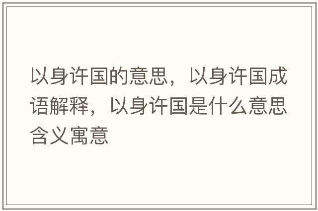 以身許國的意思，以身許國成語(yǔ)解釋?zhuān)陨碓S國是什么意思含義寓意