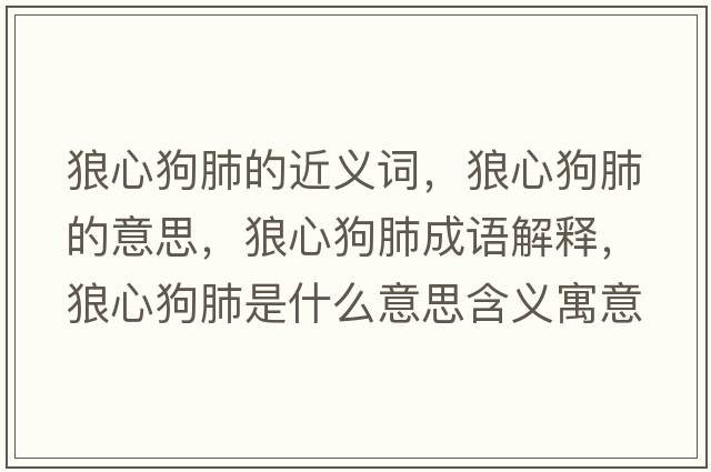 狼心狗肺的近義詞，狼心狗肺的意思，狼心狗肺成語(yǔ)解釋?zhuān)切墓贩问鞘裁匆馑己x寓意