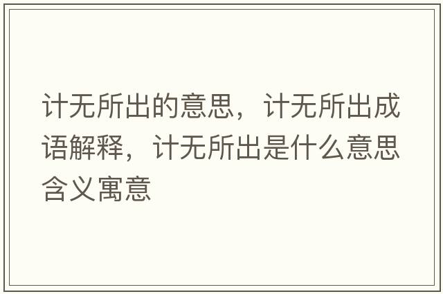 計無(wú)所出的意思，計無(wú)所出成語(yǔ)解釋?zhuān)嫙o(wú)所出是什么意思含義寓意