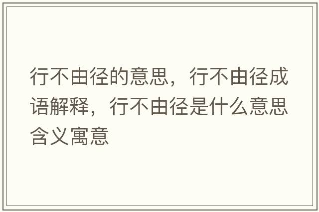 行不由徑的意思，行不由徑成語(yǔ)解釋?zhuān)胁挥蓮绞鞘裁匆馑己x寓意