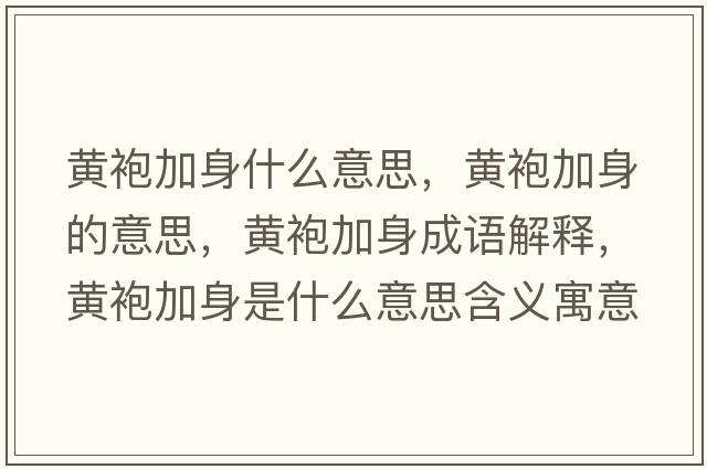 黃袍加身什么意思，黃袍加身的意思，黃袍加身成語(yǔ)解釋?zhuān)S袍加身是什么意思含義寓意