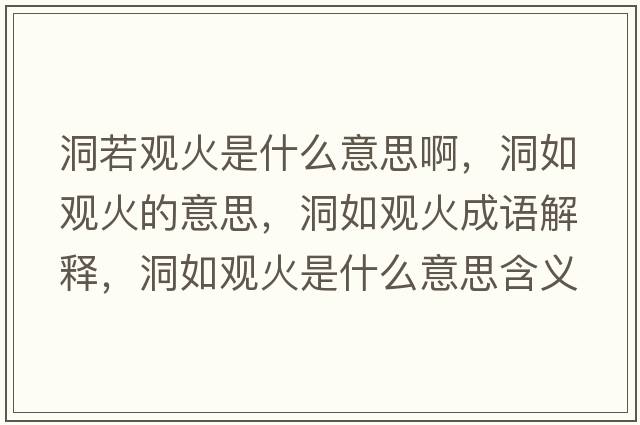 洞若觀(guān)火是什么意思啊，洞如觀(guān)火的意思，洞如觀(guān)火成語(yǔ)解釋?zhuān)慈缬^(guān)火是什么意思含義寓意