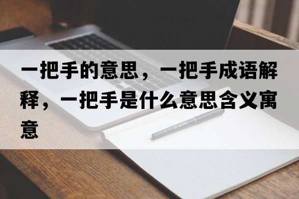 一把手的意思，一把手成語(yǔ)解釋?zhuān)话咽质鞘裁匆馑己x寓意