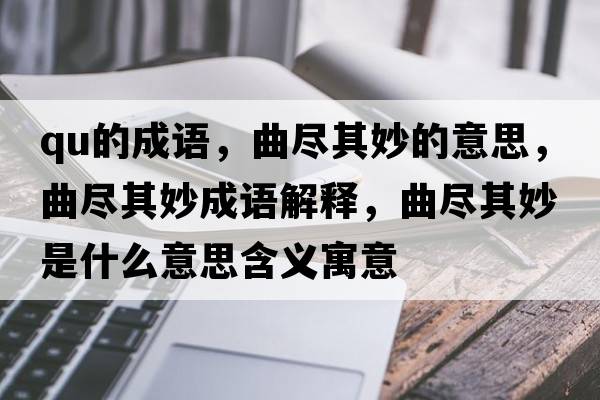 qu的成語(yǔ)，曲盡其妙的意思，曲盡其妙成語(yǔ)解釋?zhuān)M其妙是什么意思含義寓意