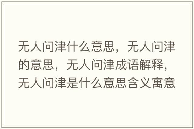 無(wú)人問(wèn)津什么意思，無(wú)人問(wèn)津的意思，無(wú)人問(wèn)津成語(yǔ)解釋?zhuān)瑹o(wú)人問(wèn)津是什么意思含義寓意