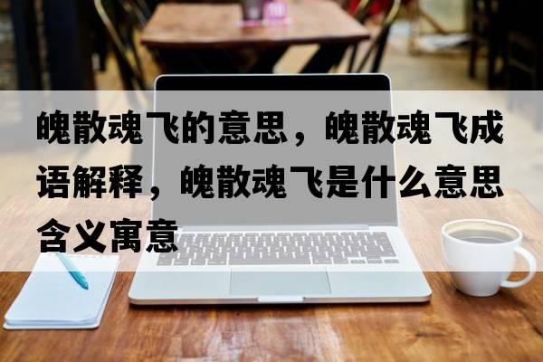 魄散魂飛的意思，魄散魂飛成語(yǔ)解釋?zhuān)巧⒒觑w是什么意思含義寓意