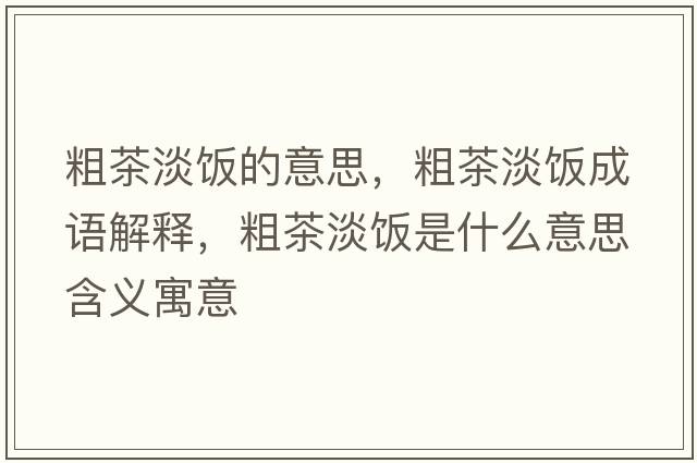 粗茶淡飯的意思，粗茶淡飯成語(yǔ)解釋?zhuān)植璧埵鞘裁匆馑己x寓意