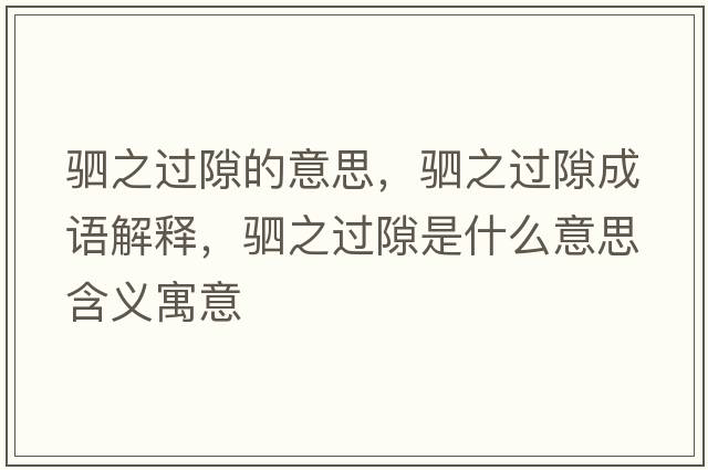 駟之過(guò)隙的意思，駟之過(guò)隙成語(yǔ)解釋?zhuān)喼^(guò)隙是什么意思含義寓意