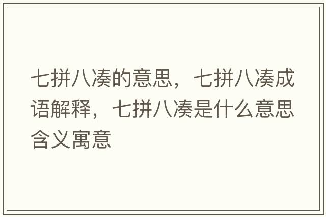七拼八湊的意思，七拼八湊成語(yǔ)解釋?zhuān)咂窗藴愂鞘裁匆馑己x寓意