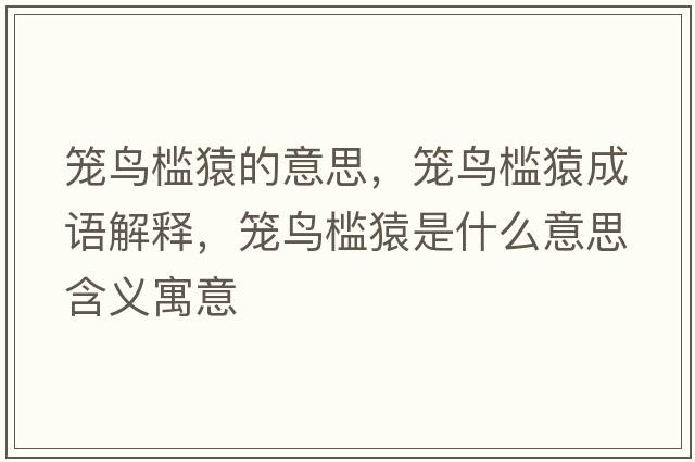 籠鳥(niǎo)檻猿的意思，籠鳥(niǎo)檻猿成語(yǔ)解釋?zhuān)\鳥(niǎo)檻猿是什么意思含義寓意