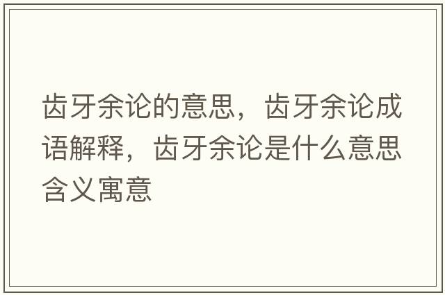 齒牙余論的意思，齒牙余論成語(yǔ)解釋?zhuān)X牙余論是什么意思含義寓意