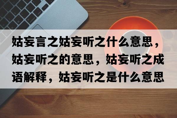 姑妄言之姑妄聽(tīng)之什么意思，姑妄聽(tīng)之的意思，姑妄聽(tīng)之成語(yǔ)解釋?zhuān)猛?tīng)之是什么意思含義寓意