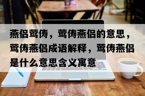 燕侶鶯儔，鶯儔燕侶的意思，鶯儔燕侶成語(yǔ)解釋?zhuān)L儔燕侶是什么意思含義寓意