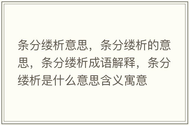 條分縷析意思，條分縷析的意思，條分縷析成語(yǔ)解釋?zhuān)瑮l分縷析是什么意思含義寓意
