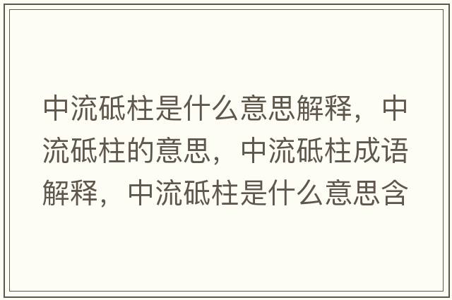 中流砥柱是什么意思解釋?zhuān)辛黜浦囊馑?，中流砥柱成語(yǔ)解釋?zhuān)辛黜浦鞘裁匆馑己x寓意