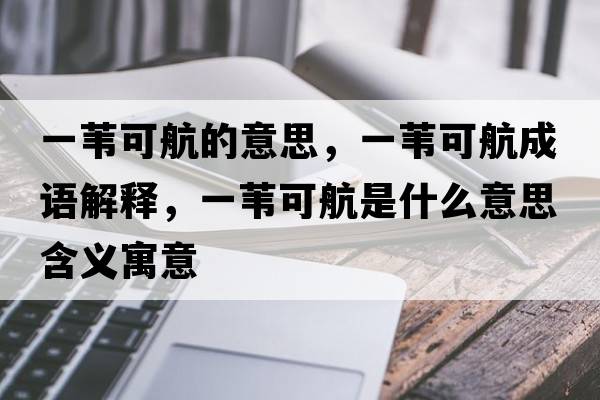 一葦可航的意思，一葦可航成語(yǔ)解釋?zhuān)蝗斂珊绞鞘裁匆馑己x寓意