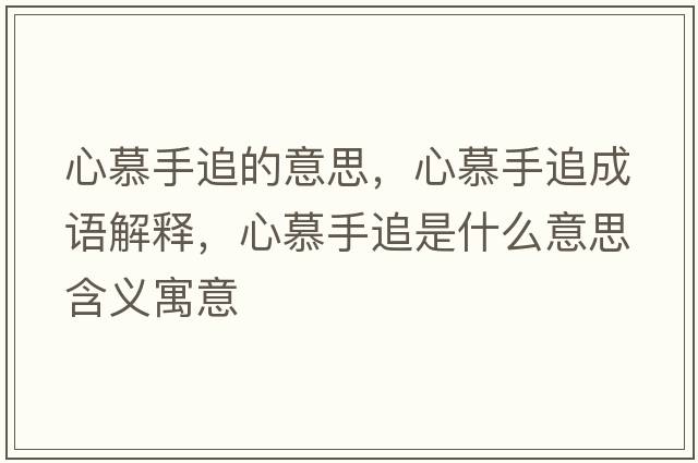 心慕手追的意思，心慕手追成語(yǔ)解釋?zhuān)哪绞肿肥鞘裁匆馑己x寓意